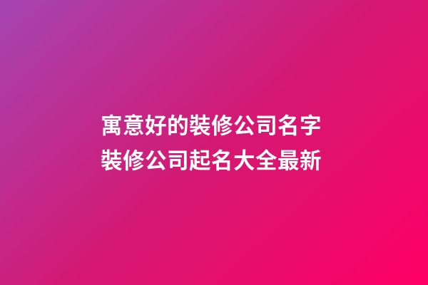 寓意好的裝修公司名字 裝修公司起名大全最新-第1張-公司起名-玄機派